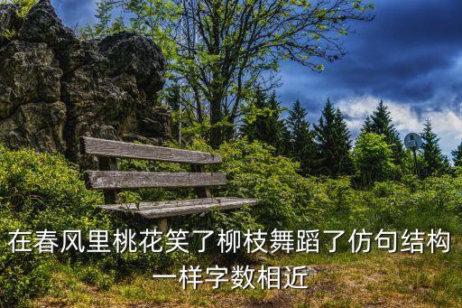 在春风里桃花笑了柳枝舞蹈了仿句结构一样字数相近