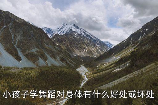 跳舞对小孩有什么好处，小孩子学舞蹈对身体有什么好处或坏处