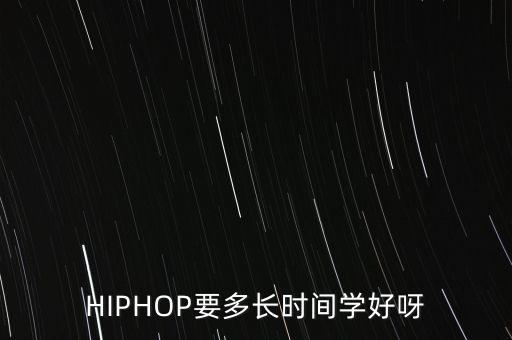 街舞嘻哈大概学多久，HIPHOP要多长时间学好呀