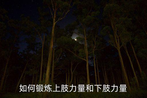 如何增强手腿力量训练，如何锻炼上肢力量和下肢力量