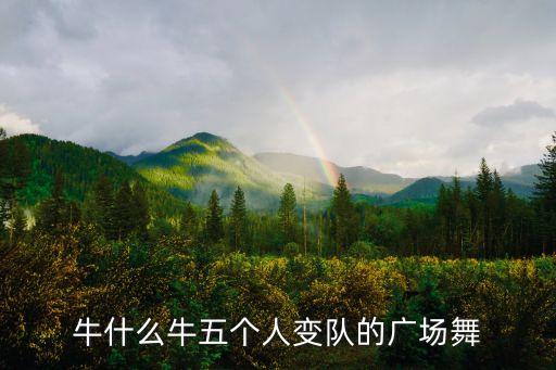 牛什么牛五个人变队的广场舞