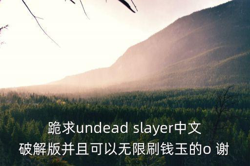 跪求undead slayer中文破解版并且可以无限刷钱玉的o 谢