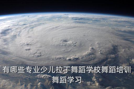 有哪些专业少儿拉丁舞蹈学校舞蹈培训舞蹈学习