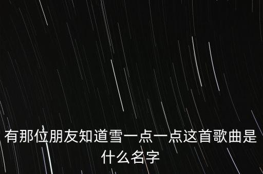 有那位朋友知道雪一点一点这首歌曲是什么名字