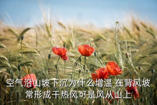 空气沿山坡下沉为什么增温 在背风坡常形成干热风可是风从山上