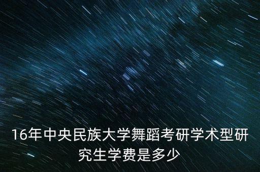 16年中央民族大学舞蹈考研学术型研究生学费是多少