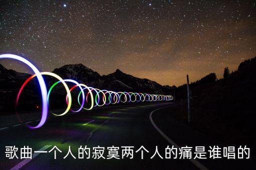 歌曲一个人的寂寞两个人的痛是谁唱的