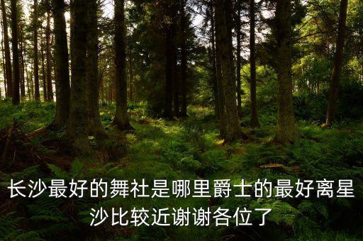 长沙最好的舞社是哪里爵士的最好离星沙比较近谢谢各位了