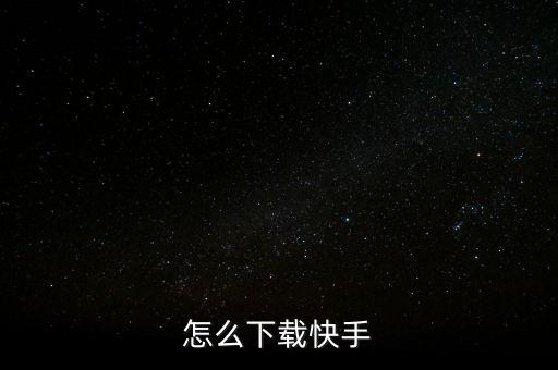 快手最新版本2020下载安装，如何下载快手