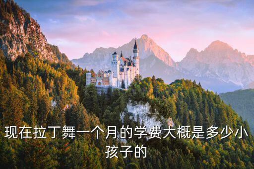 现在拉丁舞一个月的学费大概是多少小孩子的