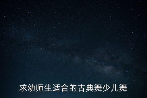 求幼师生适合的古典舞少儿舞
