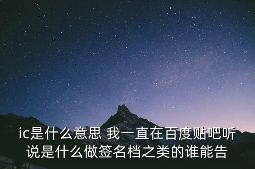 ic是什么意思 我一直在百度贴吧听说是什么做签名档之类的谁能告