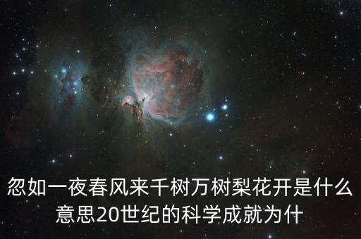 忽如一夜春风来千树万树梨花开是什么意思20世纪的科学成就为什