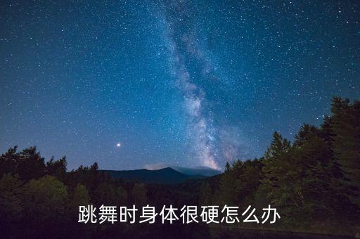 跳舞时身体很硬怎么办