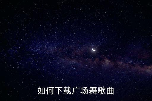 如何下载广场舞歌曲