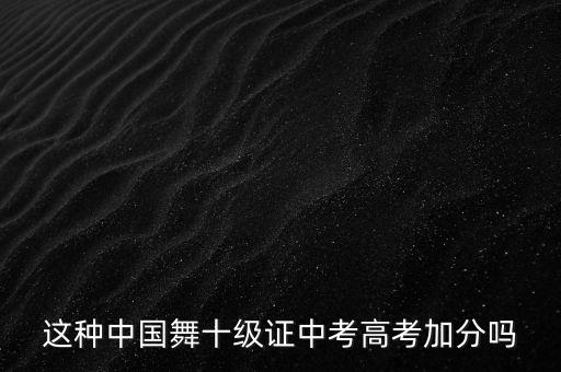 这种中国舞十级证中考高考加分吗