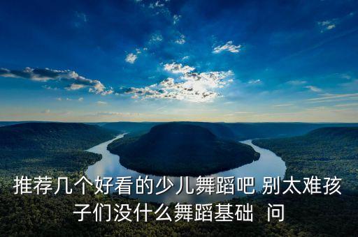 小学生好看的舞蹈教程图片，寻小学三年级舞蹈好看又简单8人