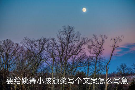 幼儿跳舞的文案，要给跳舞小孩颁奖写个文案怎么写急