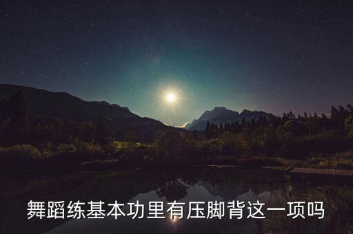 舞蹈练基本功里有压脚背这一项吗