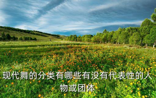 现代舞的分类有哪些有没有代表性的人物或团体