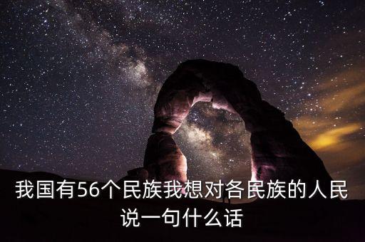 我国有56个民族我想对各民族的人民说一句什么话