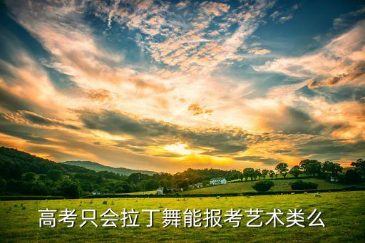 高考只会拉丁舞能报考艺术类么