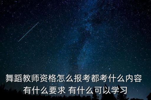 舞蹈教师资格怎么报考都考什么内容 有什么要求 有什么可以学习