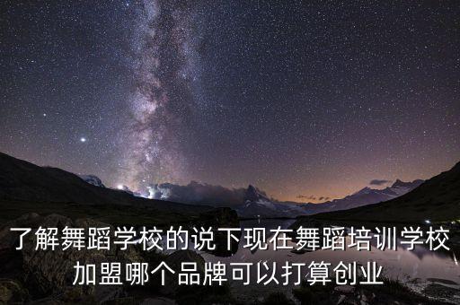 了解舞蹈学校的说下现在舞蹈培训学校加盟哪个品牌可以打算创业