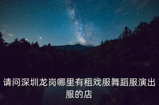深圳市什么地方有舞蹈服，深圳哪里有得卖舞蹈服装租的也可以