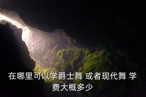 在哪里可以学爵士舞 或者现代舞 学费大概多少