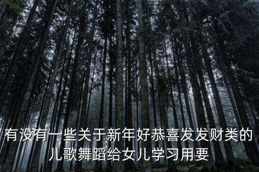 有没有一些关于新年好恭喜发发财类的儿歌舞蹈给女儿学习用要