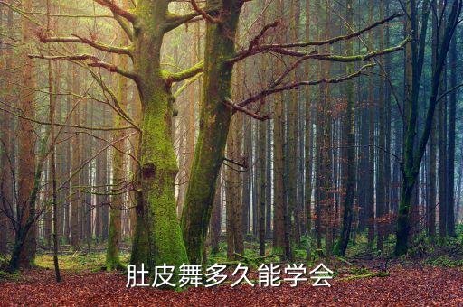 肚皮舞学多久能跳好，肚皮舞多长时间能跳成舞