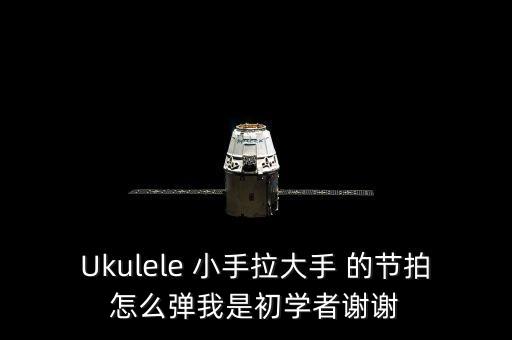 西班牙斗牛舞 怎么用手拍节奏，Ukulele 小手拉大手 的节拍怎么弹我是初学者谢谢