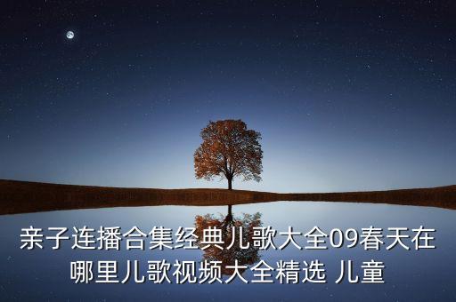亲子连播合集经典儿歌大全09春天在哪里儿歌视频大全精选 儿童