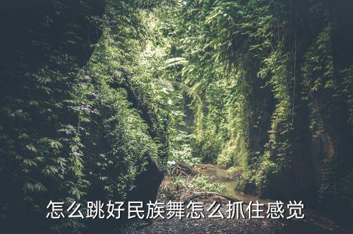 怎么跳好民族舞怎么抓住感觉