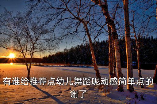 动感舞蹈视频简单易学好看幼儿园，适合中班的舞蹈要很简单的谢谢阿