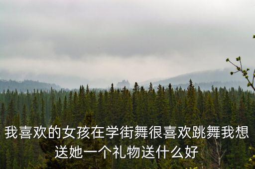 我喜欢的女孩在学街舞很喜欢跳舞我想送她一个礼物送什么好