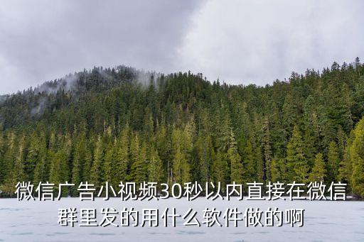 微信广告小视频30秒以内直接在微信群里发的用什么软件做的啊