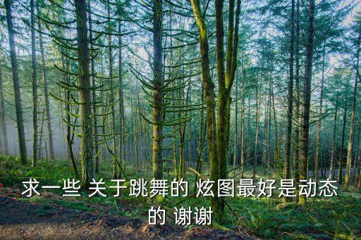 求一些 关于跳舞的 炫图最好是动态的 谢谢