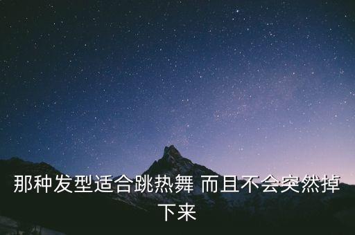 那种发型适合跳热舞 而且不会突然掉下来