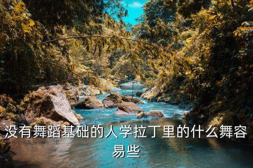 没有舞蹈基础的人学拉丁里的什么舞容易些