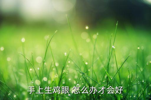 手指生花眼怎么治疗，手指生鸡眼了怎么办呢