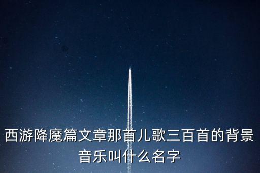 西游降魔篇文章那首儿歌三百首的背景音乐叫什么名字