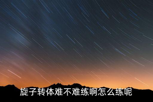 旋子转体难不难练啊怎么练呢