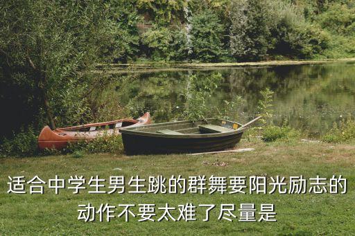 适合中学生男生跳的群舞要阳光励志的动作不要太难了尽量是