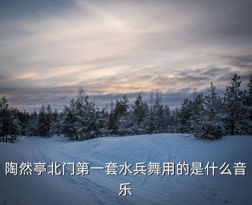 陶然亭北门第一套水兵舞用的是什么音乐
