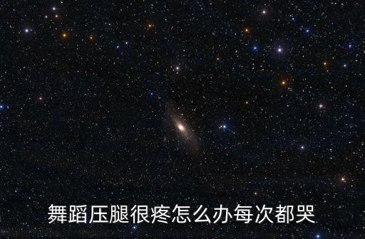 舞蹈压腿很疼怎么办每次都哭