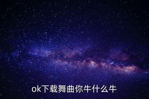 ok下载舞曲你牛什么牛