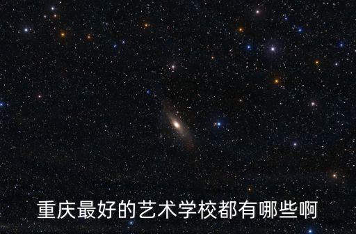 重庆最好的艺术学校都有哪些啊