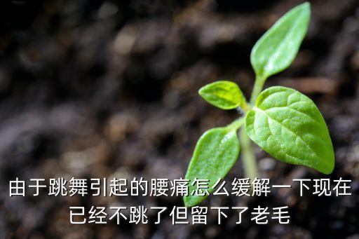 舞蹈下腰腰疼怎么办，由于跳舞引起的腰痛怎么缓解一下现在已经不跳了但留下了老毛